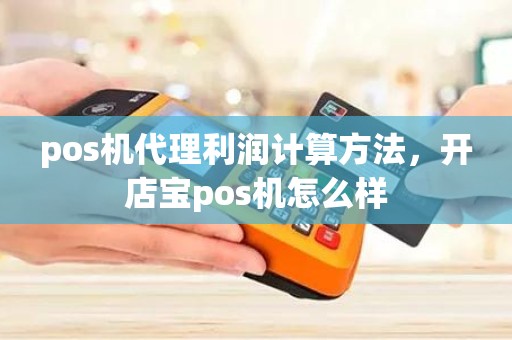 pos机代理利润计算方法，开店宝pos机怎么样