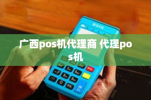 广西pos机代理商 代理pos机