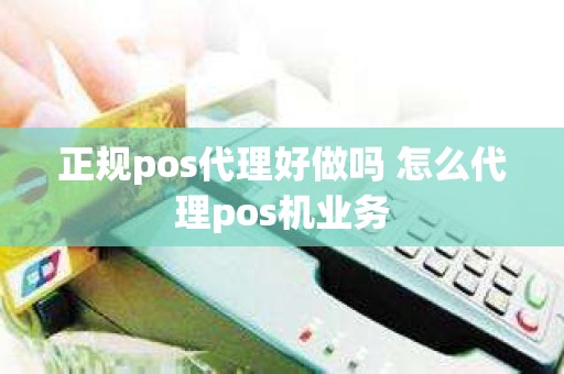 正规pos代理好做吗 怎么代理pos机业务