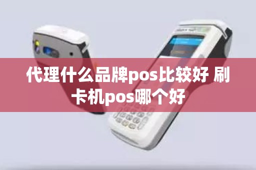 代理什么品牌pos比较好 刷卡机pos哪个好