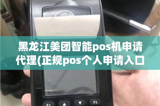 黑龙江美团智能pos机申请代理(正规pos个人申请入口)