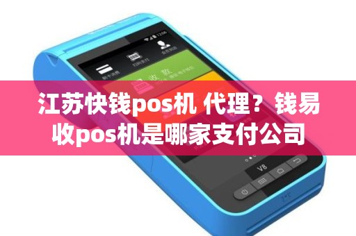 江苏快钱pos机 代理？钱易收pos机是哪家支付公司