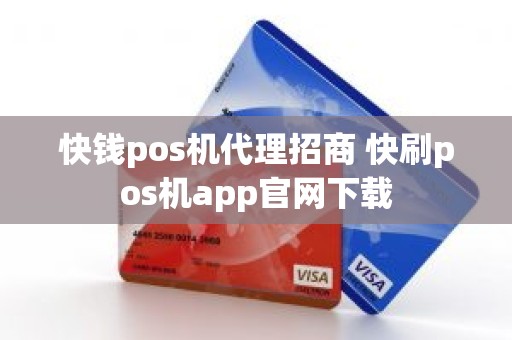 快钱pos机代理招商 快刷pos机app官网下载