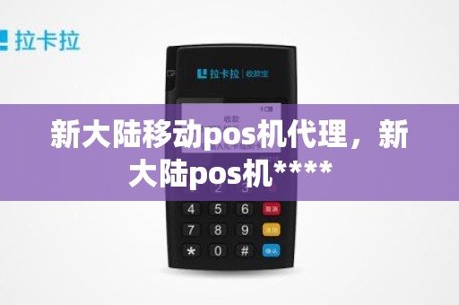 新大陆移动pos机代理，新大陆pos机****