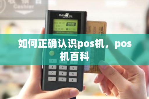 如何正确认识pos机,pos机百科 如何正确认识pos机,pos机百科