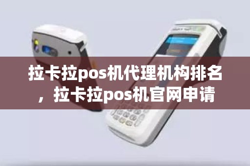 拉卡拉pos机代理机构排名，拉卡拉pos机官网申请