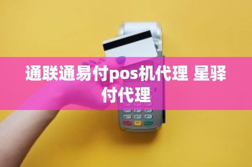 通联通易付pos机代理 星驿付代理