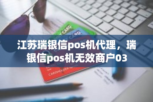 江苏瑞银信pos机代理，瑞银信pos机无效商户03