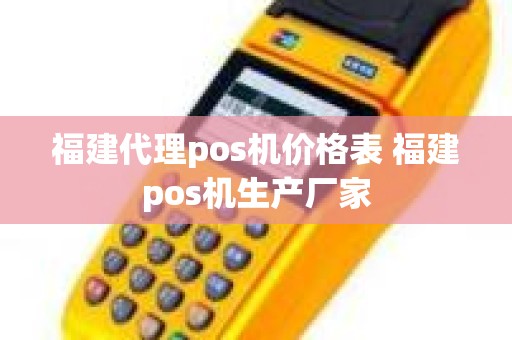 福建代理pos机价格表 福建pos机生产厂家