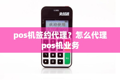 pos机签约代理？怎么代理pos机业务