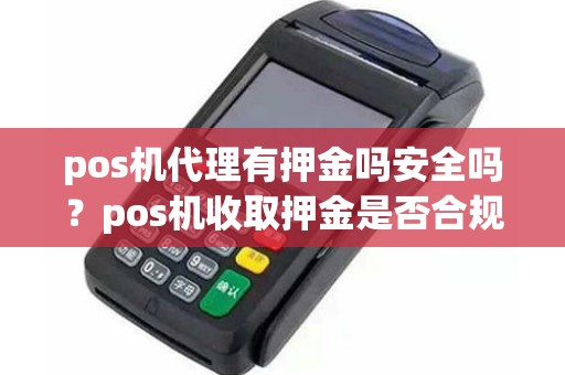 pos机代理有押金吗安全吗？pos机收取押金是否合规