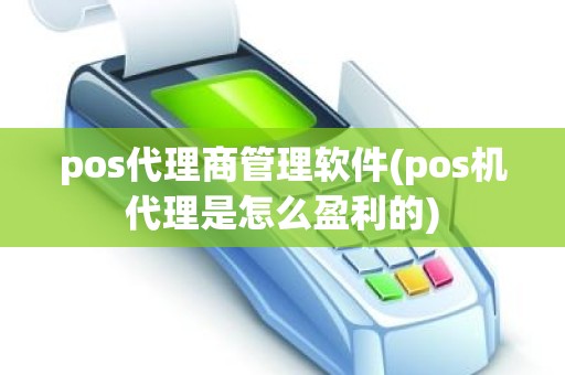 pos代理商管理软件(pos机代理是怎么盈利的)