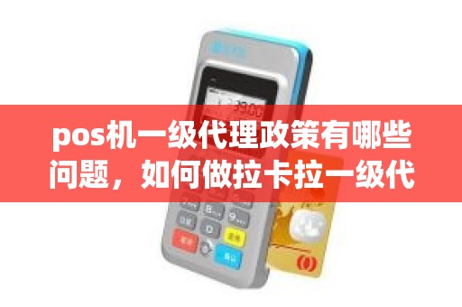 pos机一级代理政策有哪些问题，如何做拉卡拉一级代理