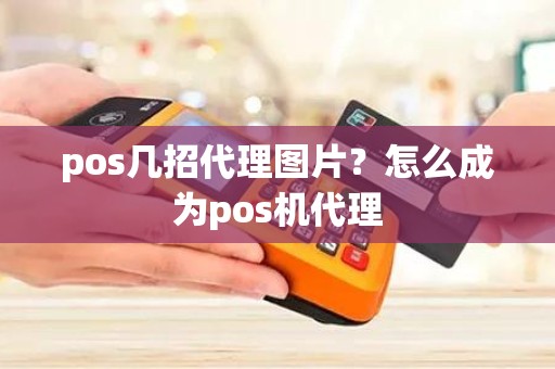 pos几招代理图片？怎么成为pos机代理
