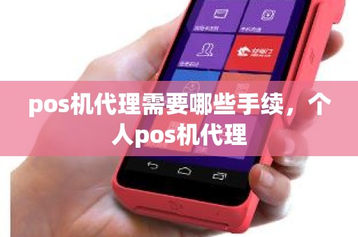 pos机代理需要哪些手续，个人pos机代理