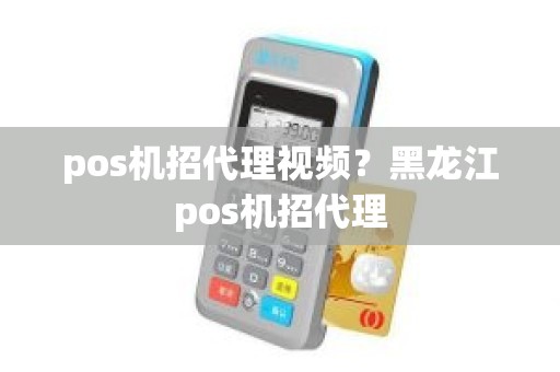 pos机招代理视频？黑龙江pos机招代理