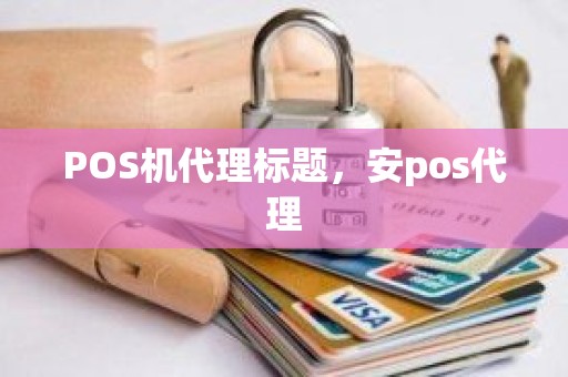 POS机代理标题，安pos代理