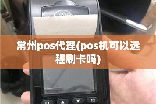 常州pos代理(pos机可以远程刷卡吗)