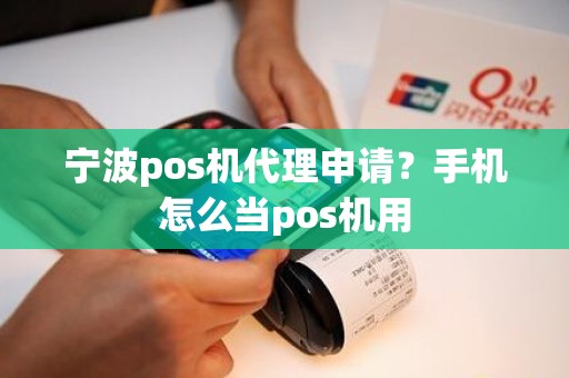 宁波pos机代理申请？手机怎么当pos机用