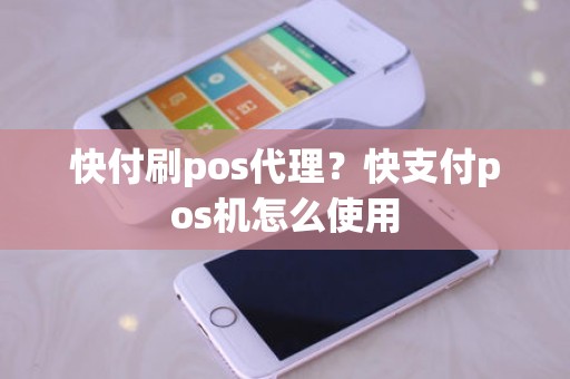 快付刷pos代理？快支付pos机怎么使用