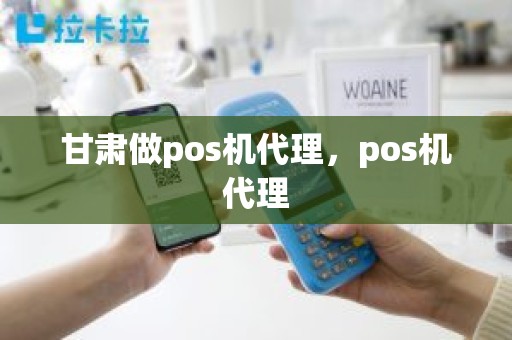 甘肃做pos机代理，pos机代理