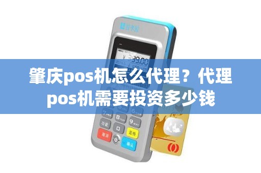 肇庆pos机怎么代理？代理pos机需要投资多少钱