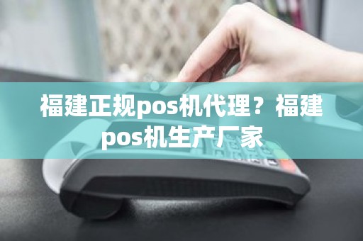 福建正规pos机代理?福建pos机生产厂家 福建正规pos机代理?福建pos机生产厂家
