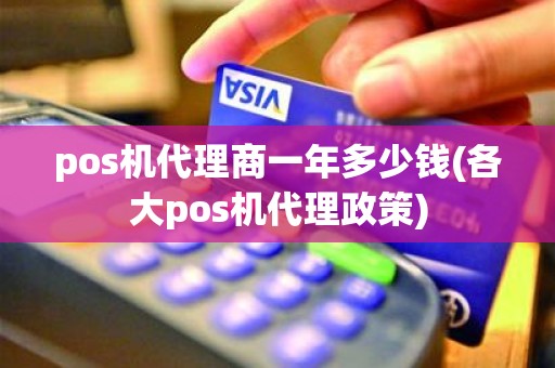 pos机代理商一年多少钱(各大pos机代理政策) pos机代理商一年多少钱(各大pos机代理政策)