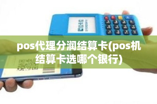 pos代理分润结算卡(pos机结算卡选哪个银行)