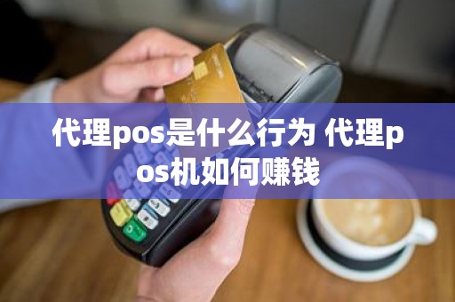 代理pos是什么行为 代理pos机如何赚钱