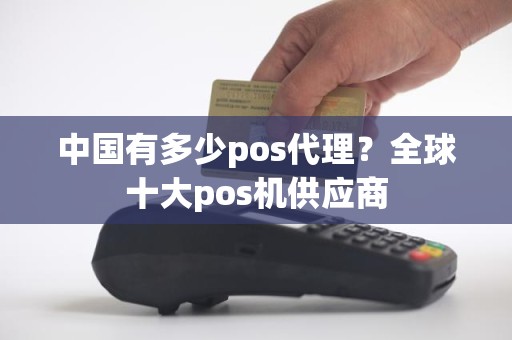 中国有多少pos代理？全球十大pos机供应商