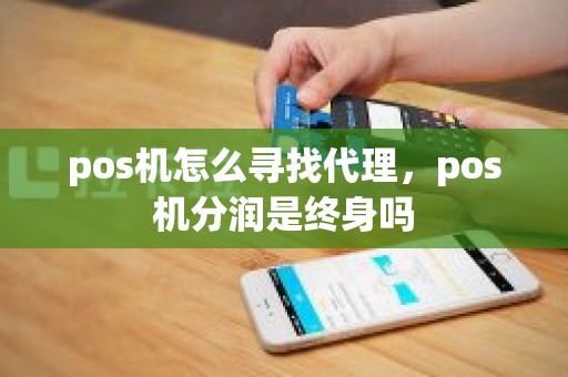 pos机怎么寻找代理，pos机分润是终身吗