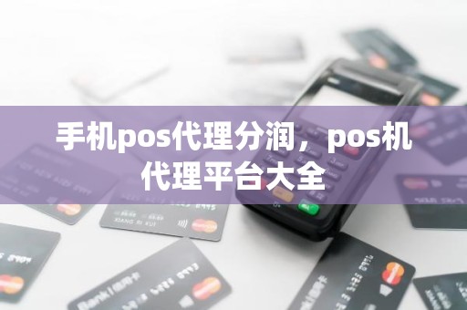 手机pos代理分润，pos机代理平台大全