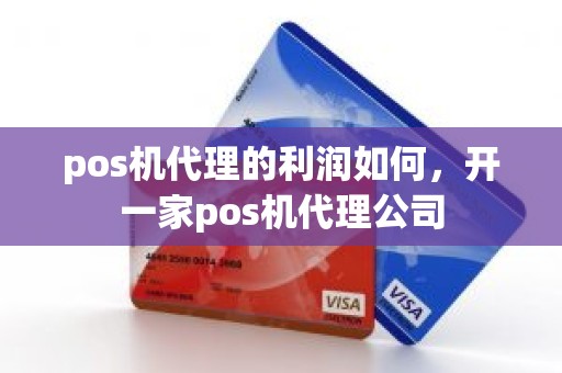 pos机代理的利润如何，开一家pos机代理公司