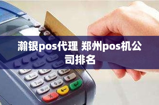 瀚银pos代理 郑州pos机公司排名
