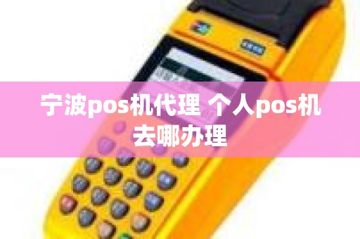 宁波pos机代理 个人pos机去哪办理