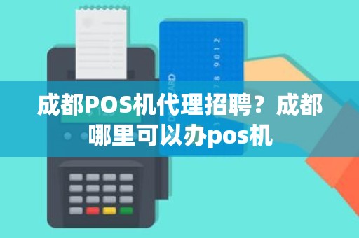 成都POS机代理招聘？成都哪里可以办pos机