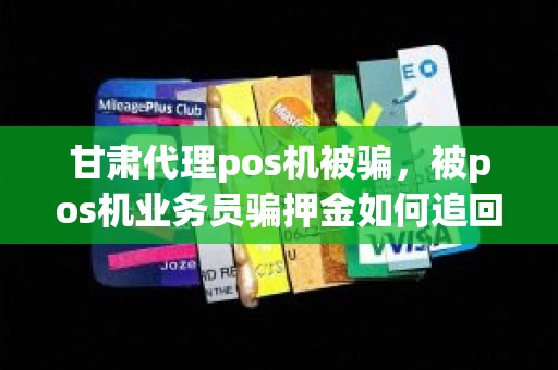 甘肃代理pos机被骗，被pos机业务员骗押金如何追回