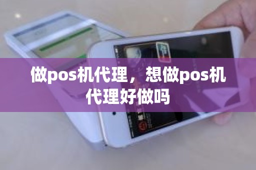 做pos机代理，想做pos机代理好做吗