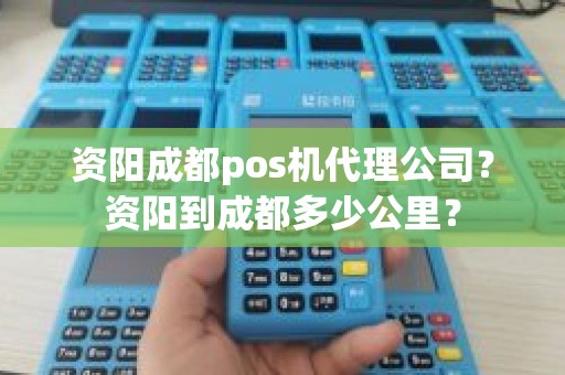 资阳成都pos机代理公司？资阳到成都多少公里？