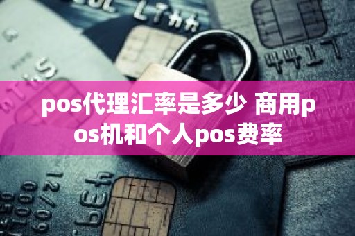 pos代理汇率是多少 商用pos机和个人pos费率