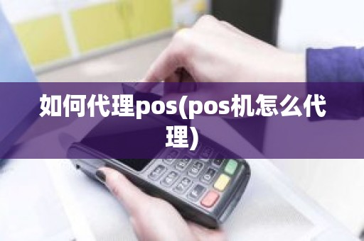 如何代理pos(pos机怎么代理)