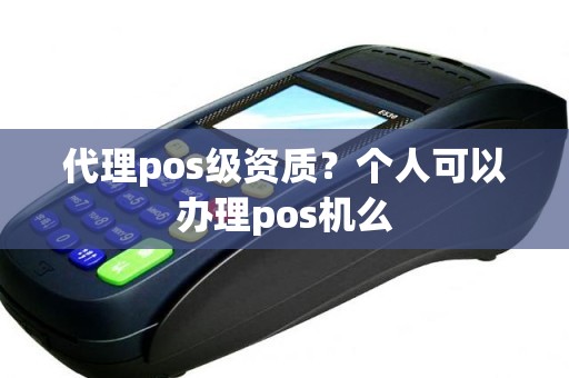 代理pos级资质？个人可以办理pos机么