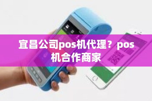 宜昌公司pos机代理？pos机合作商家