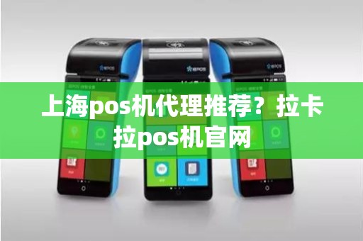 上海pos机代理推荐？拉卡拉pos机官网