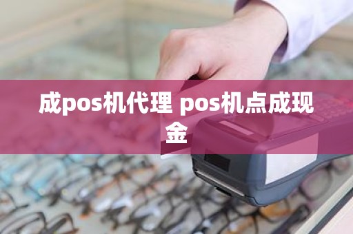 成pos机代理 pos机点成现金