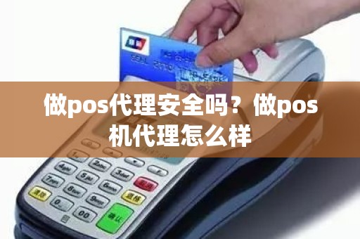 做pos代理安全吗？做pos机代理怎么样