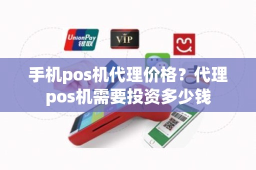 手机pos机代理价格？代理pos机需要投资多少钱