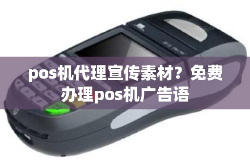 pos机代理宣传素材？免费办理pos机广告语