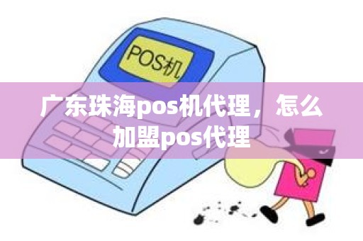 广东珠海pos机代理，怎么加盟pos代理